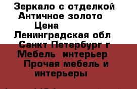 Зеркало с отделкой “Античное золото“ › Цена ­ 49 350 - Ленинградская обл., Санкт-Петербург г. Мебель, интерьер » Прочая мебель и интерьеры   
